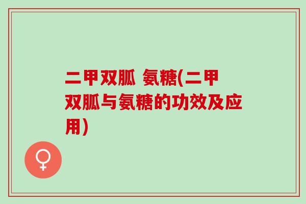 二甲双胍 氨糖(二甲双胍与氨糖的功效及应用)