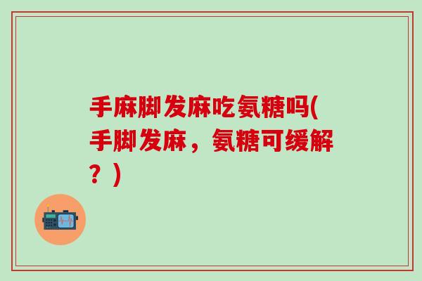 手麻脚发麻吃氨糖吗(手脚发麻，氨糖可缓解？)
