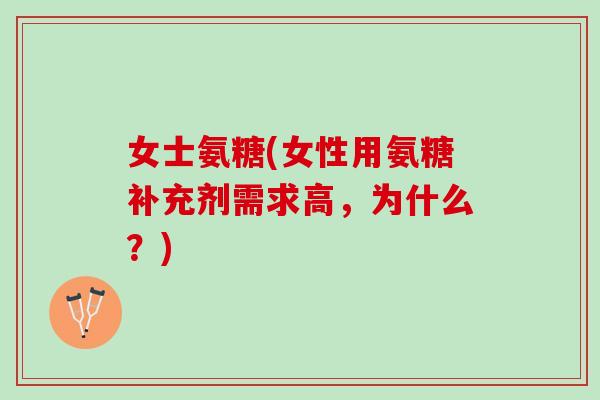 女士氨糖(女性用氨糖补充剂需求高，为什么？)