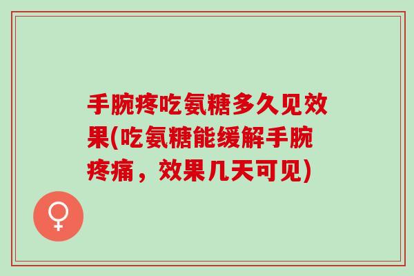 手腕疼吃氨糖多久见效果(吃氨糖能缓解手腕疼痛，效果几天可见)