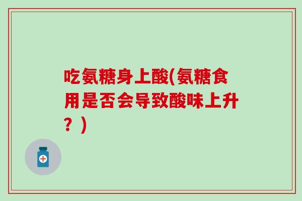 吃氨糖身上酸(氨糖食用是否会导致酸味上升？)