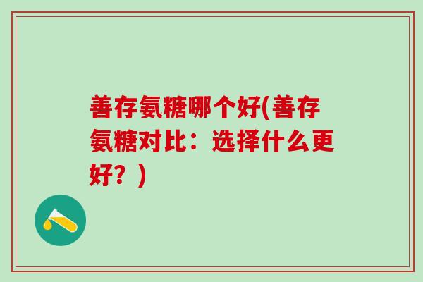 善存氨糖哪个好(善存氨糖对比：选择什么更好？)