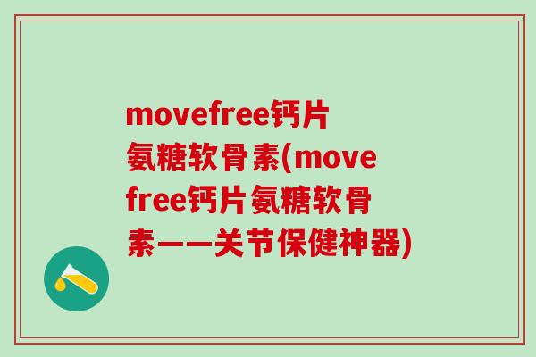 movefree钙片氨糖软骨素(movefree钙片氨糖软骨素——关节保健神器)