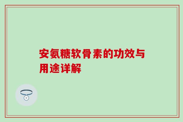安氨糖软骨素的功效与用途详解