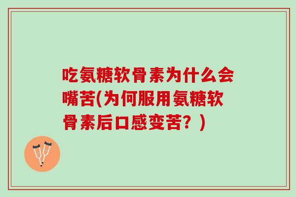 吃氨糖软骨素为什么会嘴苦(为何服用氨糖软骨素后口感变苦？)