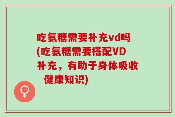 吃氨糖需要补充vd吗(吃氨糖需要搭配VD补充，有助于身体吸收  健康知识)