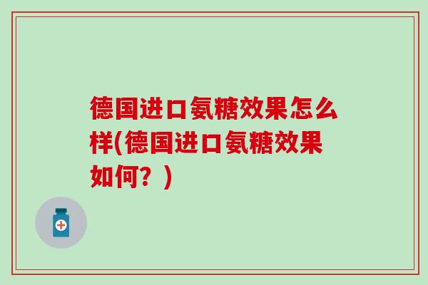 德国进口氨糖效果怎么样(德国进口氨糖效果如何？)