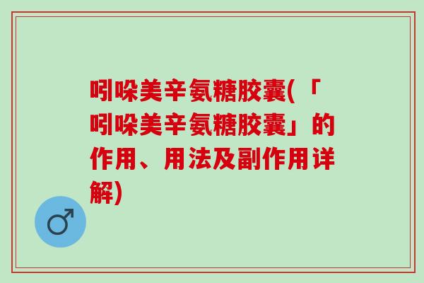 吲哚美辛氨糖胶囊(「吲哚美辛氨糖胶囊」的作用、用法及副作用详解)