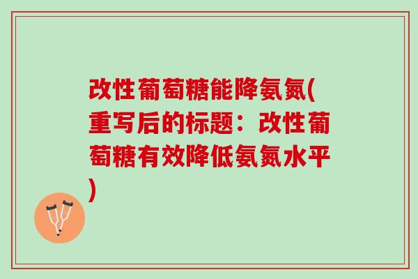 改性葡萄糖能降氨氮(重写后的标题：改性葡萄糖有效降低氨氮水平)