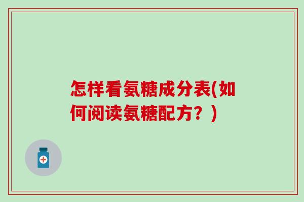 怎样看氨糖成分表(如何阅读氨糖配方？)
