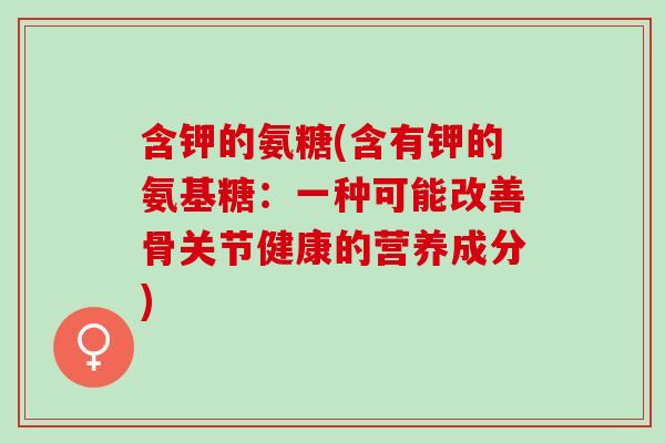 含钾的氨糖(含有钾的氨基糖：一种可能改善骨关节健康的营养成分)