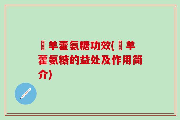 婬羊藿氨糖功效(婬羊藿氨糖的益处及作用简介)