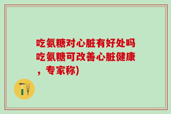 吃氨糖对有好处吗吃氨糖可改善健康,专家称) 吃氨糖对有好处吗吃氨糖可改善健康,专家称)