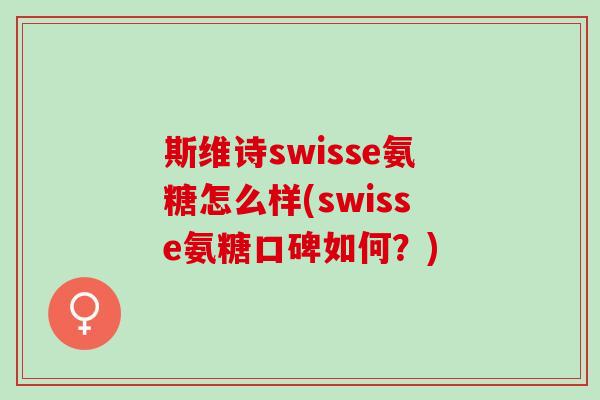 斯维诗swisse氨糖怎么样(swisse氨糖口碑如何？)