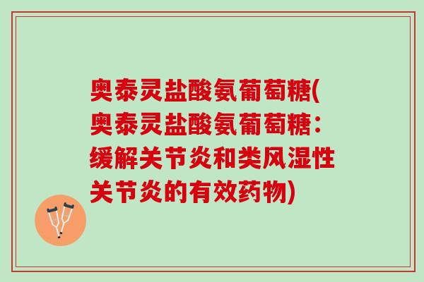 奥泰灵盐酸氨葡萄糖(奥泰灵盐酸氨葡萄糖：缓解关节炎和类风湿性关节炎的有效药物)
