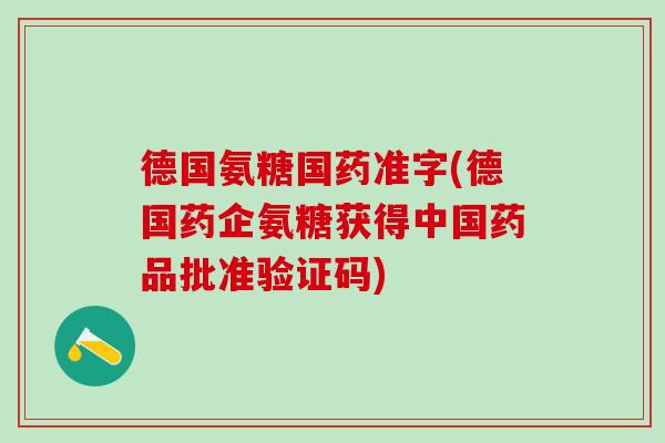 德国氨糖国药准字(德国药企氨糖获得中国药品批准验证码)