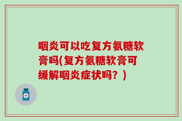 咽炎可以吃复方氨糖软膏吗(复方氨糖软膏可缓解咽炎症状吗？)