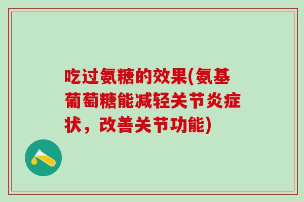 吃过氨糖的效果(氨基葡萄糖能减轻关节炎症状，改善关节功能)