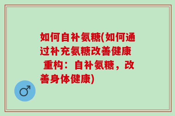 如何自补氨糖(如何通过补充氨糖改善健康  重构：自补氨糖，改善身体健康)