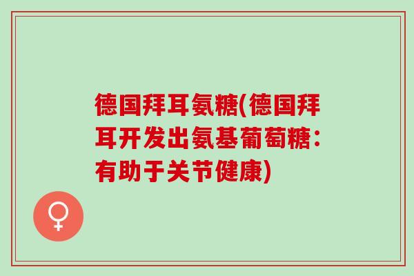 德国拜耳氨糖(德国拜耳开发出氨基葡萄糖：有助于关节健康)
