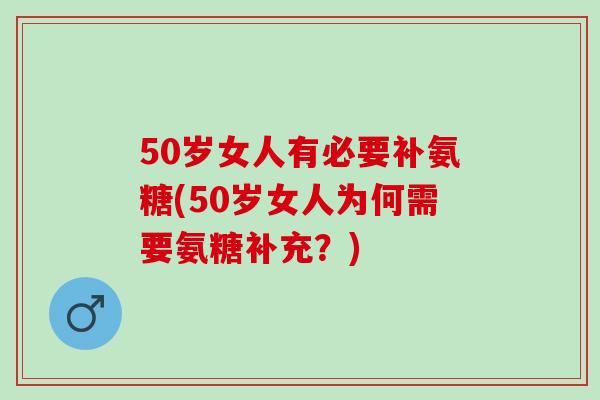 50岁女人有必要补氨糖(50岁女人为何需要氨糖补充？)