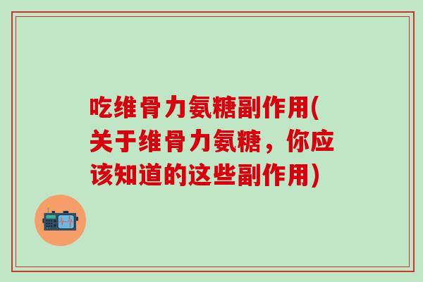 吃维骨力氨糖副作用(关于维骨力氨糖，你应该知道的这些副作用)