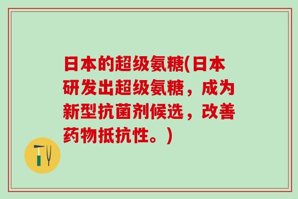 日本的超级氨糖(日本研发出超级氨糖,成为新型剂候选,改善抵抗性。) 日本的超级氨糖(日本研发出超级氨糖,成为新型剂候选,改善抵抗性。)