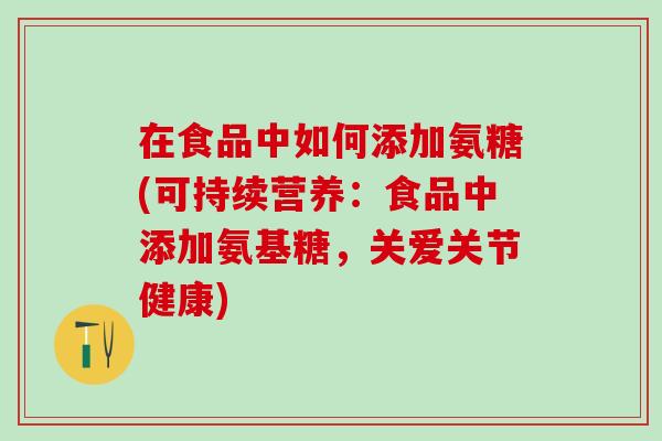 在食品中如何添加氨糖(可持续营养：食品中添加氨基糖，关爱关节健康)