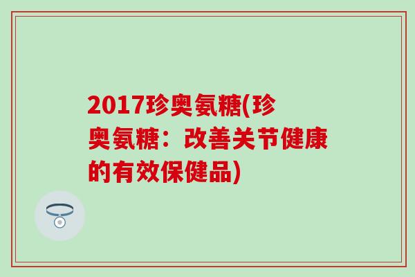 2017珍奥氨糖(珍奥氨糖：改善关节健康的有效保健品)