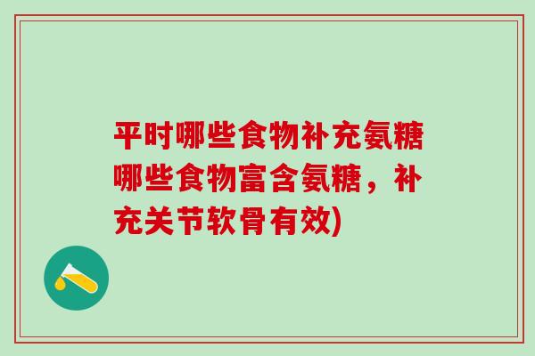 平时哪些食物补充氨糖哪些食物富含氨糖，补充关节软骨有效)