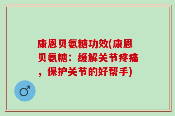 康恩贝氨糖功效(康恩贝氨糖：缓解关节疼痛，保护关节的好帮手)