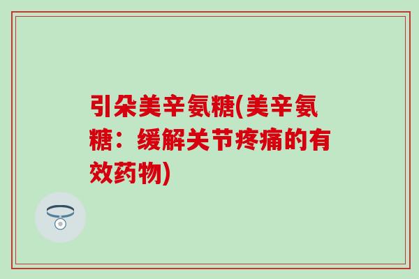 引朵美辛氨糖(美辛氨糖：缓解关节疼痛的有效药物)