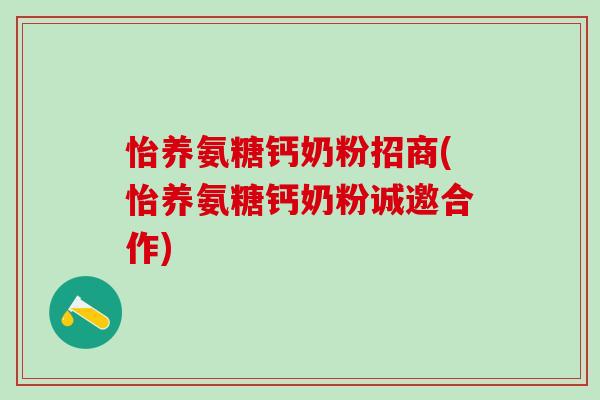 怡养氨糖钙奶粉招商(怡养氨糖钙奶粉诚邀合作)