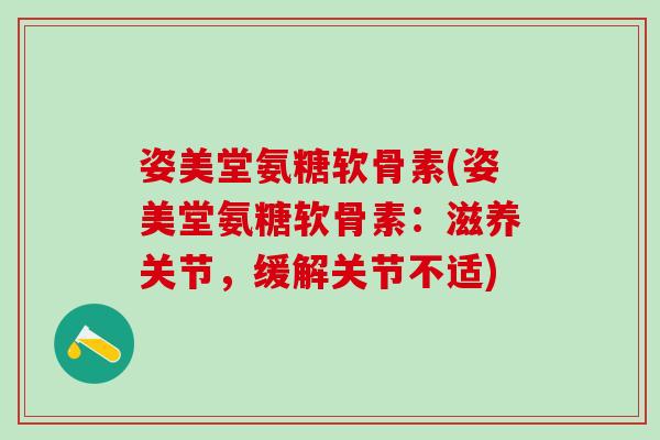 姿美堂氨糖软骨素(姿美堂氨糖软骨素：滋养关节，缓解关节不适)