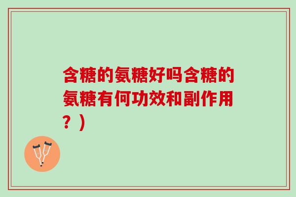 含糖的氨糖好吗含糖的氨糖有何功效和副作用?) 含糖的氨糖好吗含糖的氨糖有何功效和副作用?)