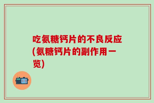 吃氨糖钙片的不良反应(氨糖钙片的副作用一览)