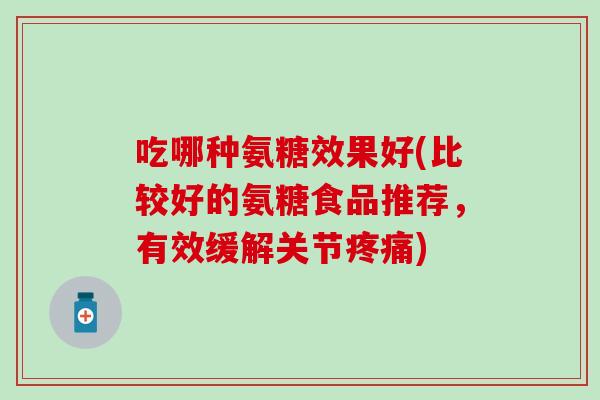 吃哪种氨糖效果好(比较好的氨糖食品推荐，有效缓解关节)