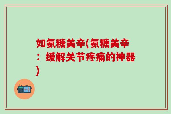 如氨糖美辛(氨糖美辛：缓解关节疼痛的神器)