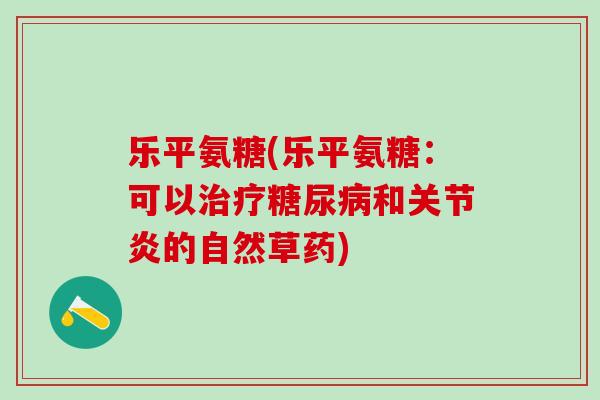 乐平氨糖(乐平氨糖：可以治疗糖尿病和关节炎的自然草药)