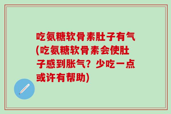 吃氨糖软骨素肚子有气(吃氨糖软骨素会使肚子感到胀气？少吃一点或许有帮助)