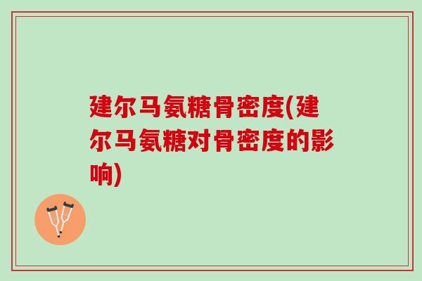建尔马氨糖骨密度(建尔马氨糖对骨密度的影响)