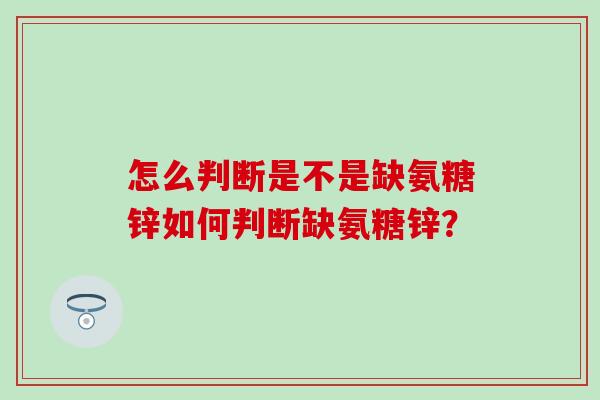 怎么判断是不是缺氨糖锌如何判断缺氨糖锌？