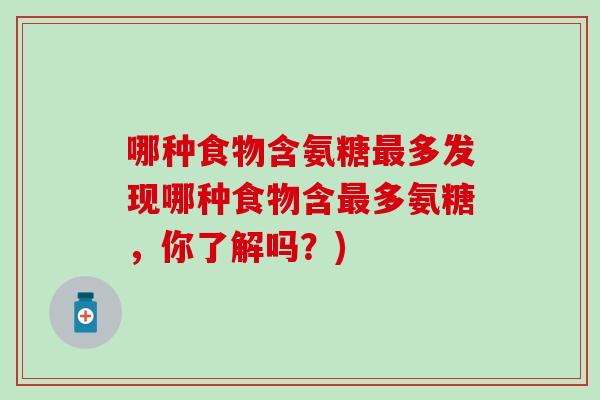 哪种食物含氨糖最多发现哪种食物含最多氨糖，你了解吗？)