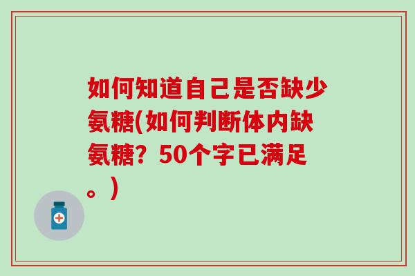 如何知道自己是否缺少氨糖(如何判断体内缺氨糖？50个字已满足。)