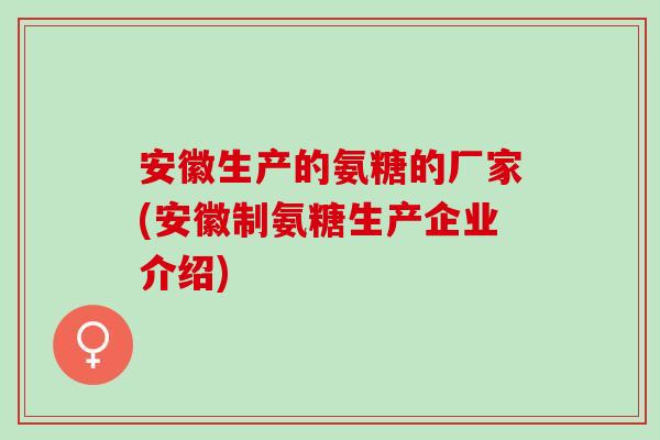 安徽生产的氨糖的厂家(安徽制氨糖生产企业介绍)