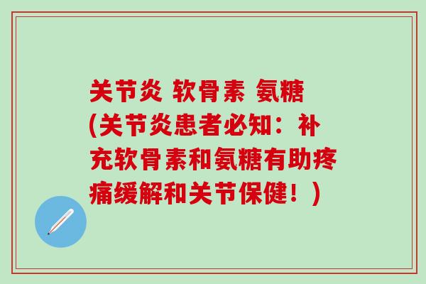 关节炎 软骨素 氨糖(关节炎患者必知：补充软骨素和氨糖有助疼痛缓解和关节保健！)