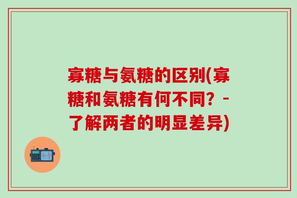 寡糖与氨糖的区别(寡糖和氨糖有何不同？-了解两者的明显差异)