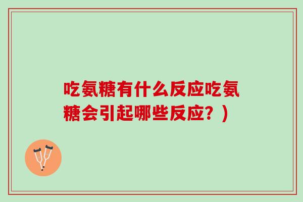 吃氨糖有什么反应吃氨糖会引起哪些反应？)