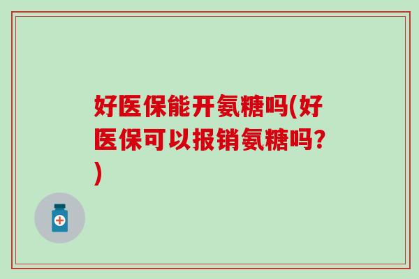 好医保能开氨糖吗(好医保可以报销氨糖吗？)