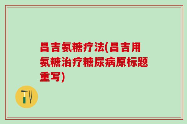 昌吉氨糖疗法(昌吉用氨糖治疗糖尿病原标题重写)